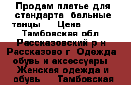 Продам платье для стандарта (бальные танцы). › Цена ­ 5 000 - Тамбовская обл., Рассказовский р-н, Рассказово г. Одежда, обувь и аксессуары » Женская одежда и обувь   . Тамбовская обл.